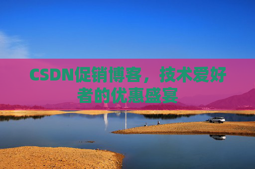 CSDN促销博客，技术爱好者的优惠盛宴